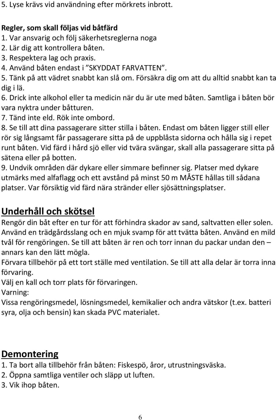 Drick inte alkohol eller ta medicin när du är ute med båten. Samtliga i båten bör vara nyktra under båtturen. 7. Tänd inte eld. Rök inte ombord. 8. Se till att dina passagerare sitter stilla i båten.