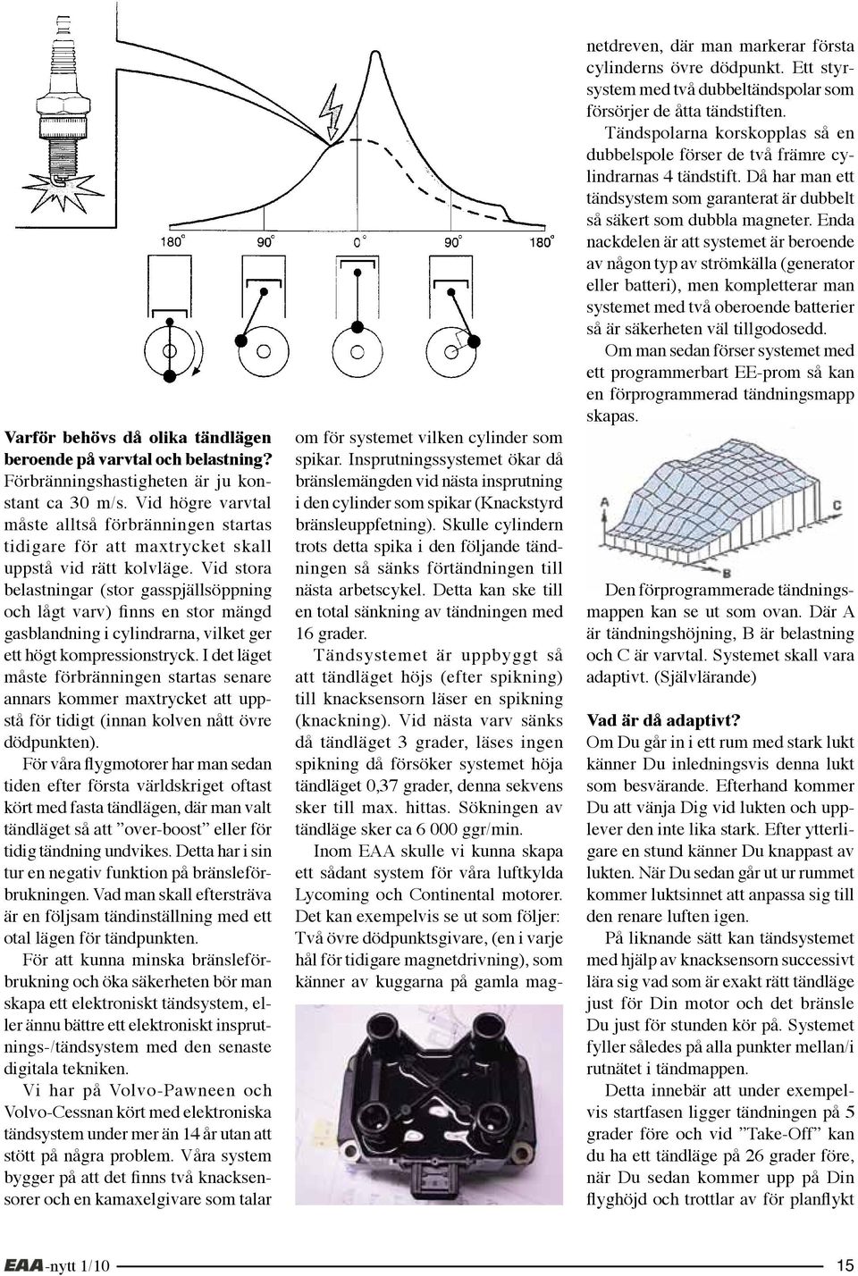 Vid stora belastningar (stor gasspjällsöppning och lågt varv) finns en stor mängd gasblandning i cylindrarna, vilket ger ett högt kompressionstryck.