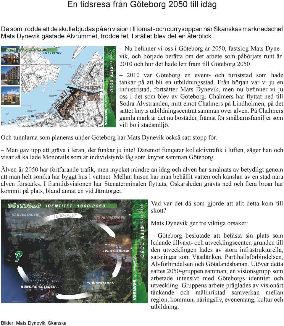 Nu befinner vi oss i Göteborg år 2050, fastslog Mats Dynevik, och började berätta om det arbete som påbörjats runt år 2010 och hur det hade lett fram till Göteborg 2050.