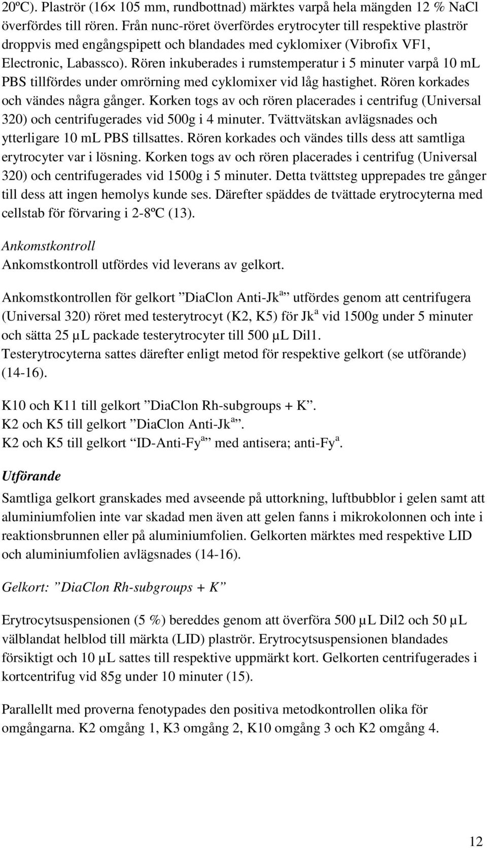 Rören inkuberades i rumstemperatur i 5 minuter varpå 10 ml PBS tillfördes under omrörning med cyklomixer vid låg hastighet. Rören korkades och vändes några gånger.