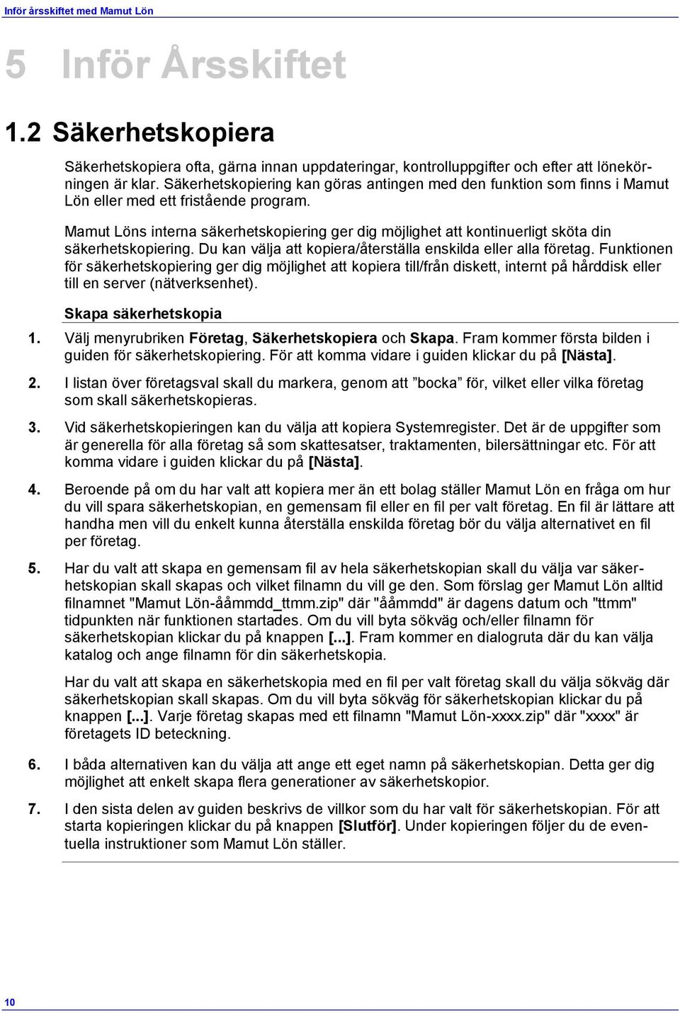 Mamut Löns interna säkerhetskopiering ger dig möjlighet att kontinuerligt sköta din säkerhetskopiering. Du kan välja att kopiera/återställa enskilda eller alla företag.