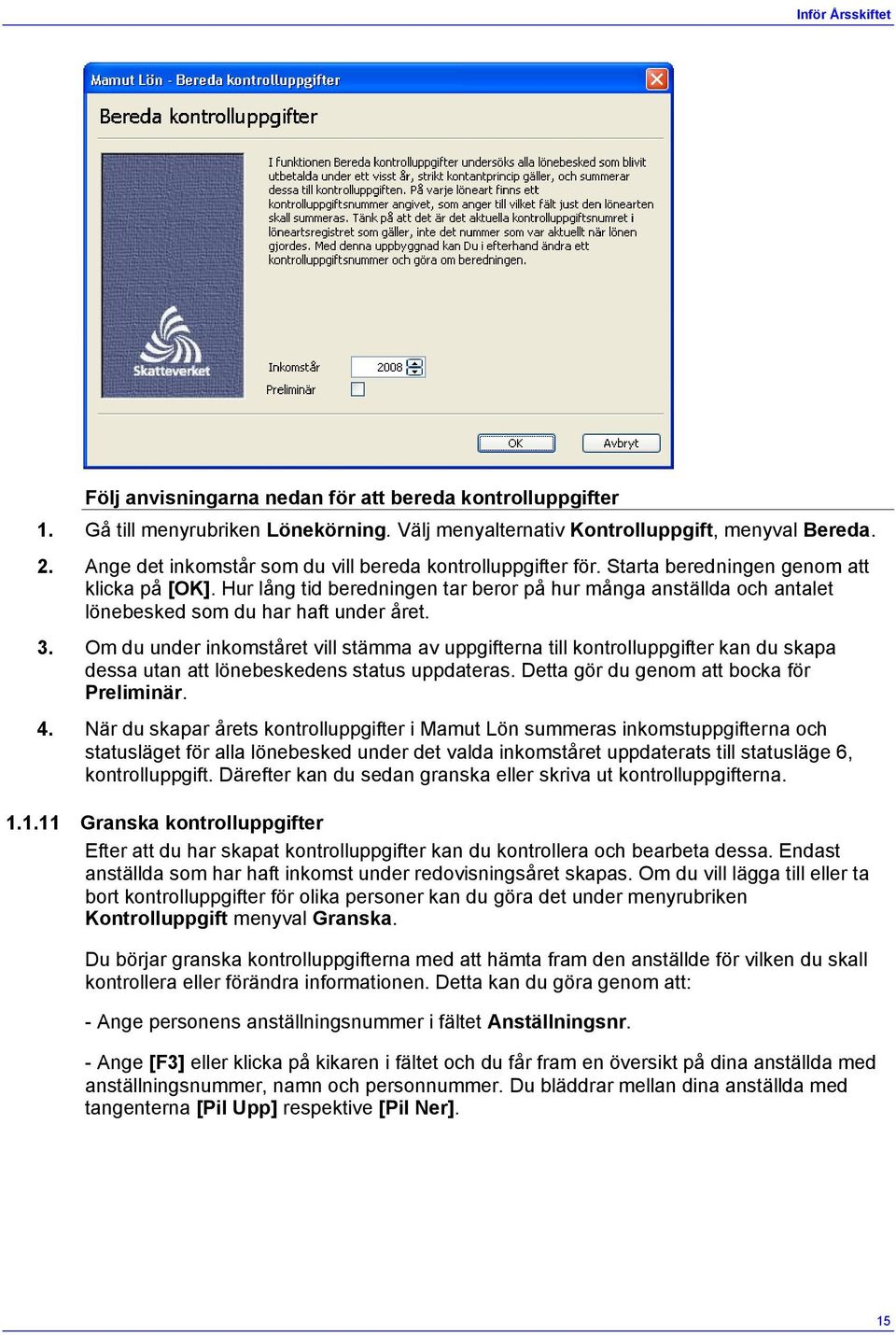 Hur lång tid beredningen tar beror på hur många anställda och antalet lönebesked som du har haft under året. 3.