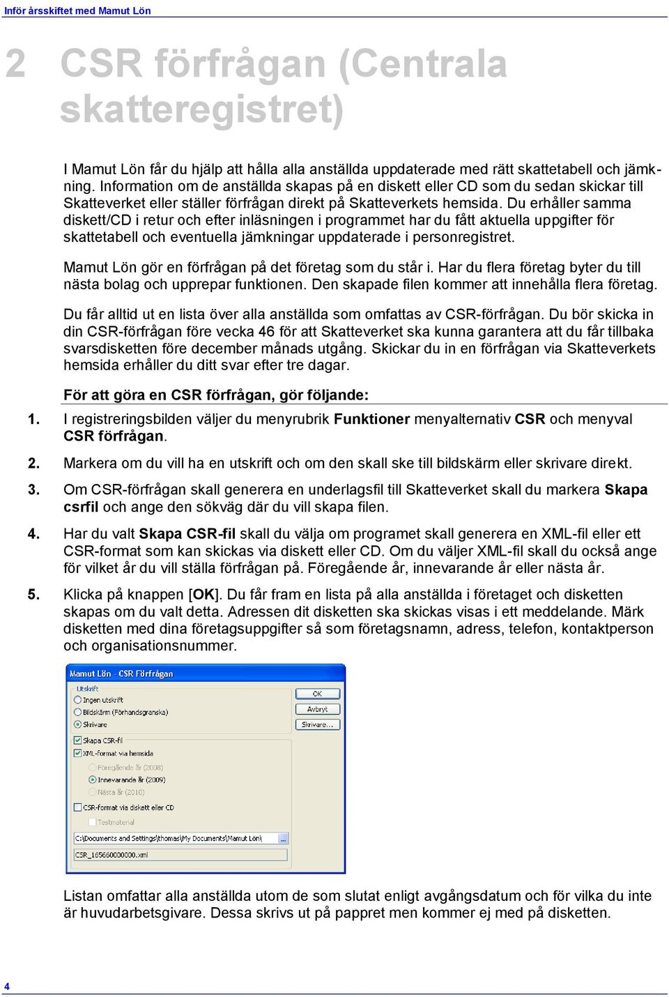 Du erhåller samma diskett/cd i retur och efter inläsningen i programmet har du fått aktuella uppgifter för skattetabell och eventuella jämkningar uppdaterade i personregistret.