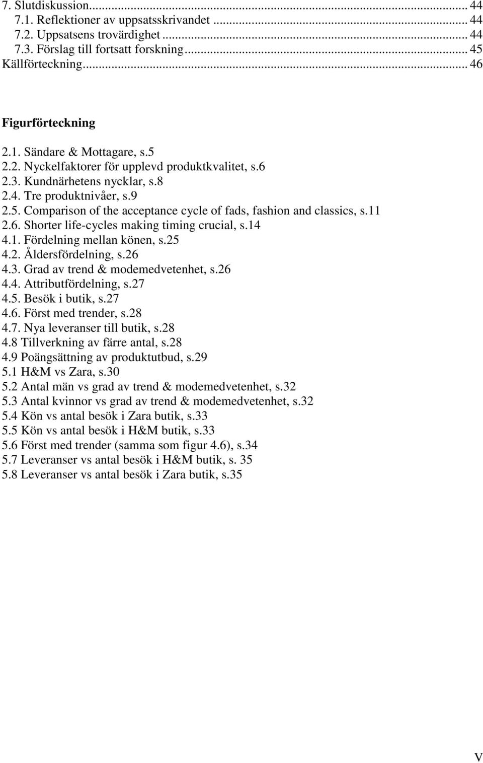 14 4.1. Fördelning mellan könen, s.25 4.2. Åldersfördelning, s.26 4.3. Grad av trend & modemedvetenhet, s.26 4.4. Attributfördelning, s.27 4.5. Besök i butik, s.27 4.6. Först med trender, s.28 4.7. Nya leveranser till butik, s.