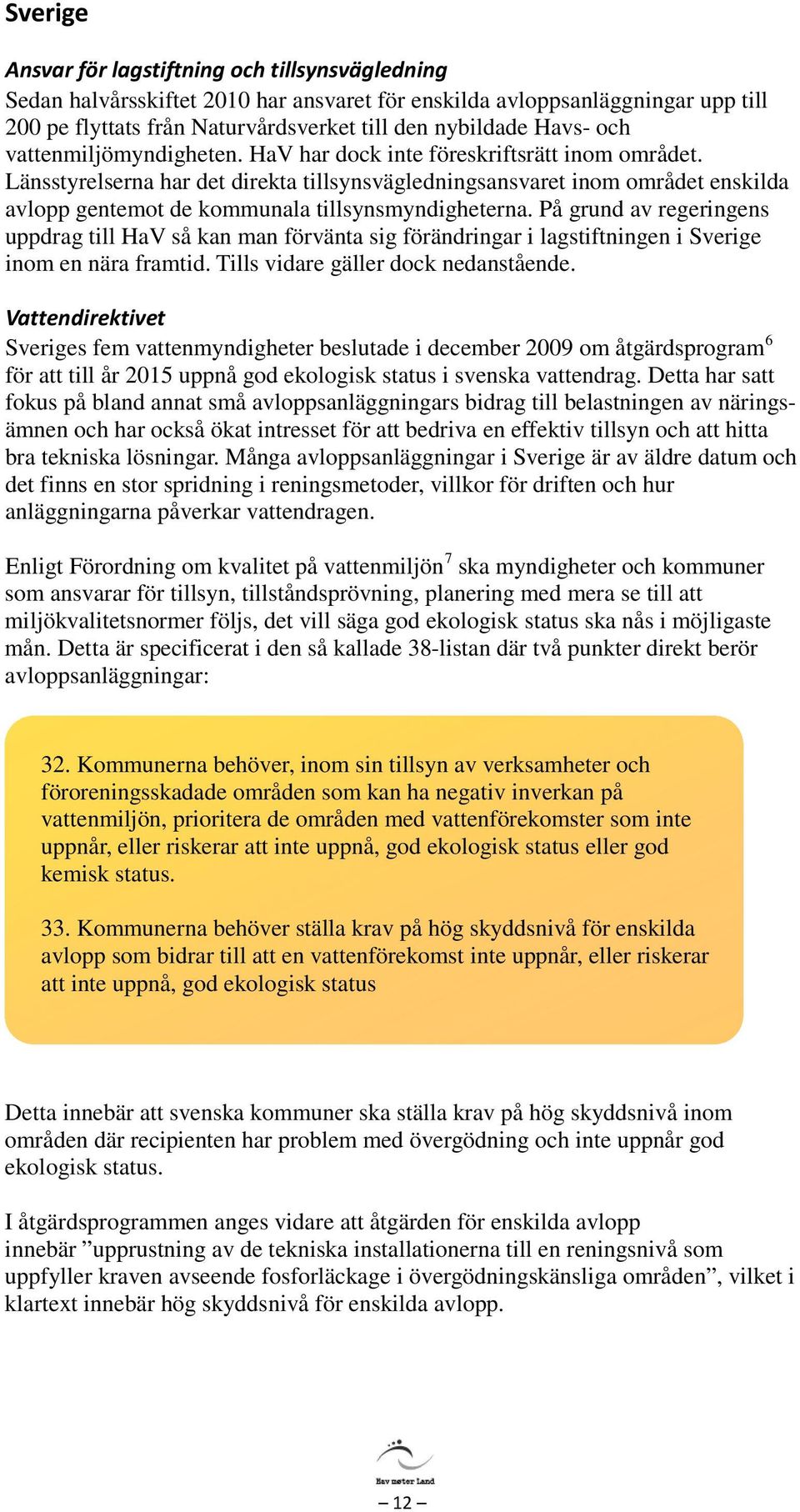 Länsstyrelserna har det direkta tillsynsvägledningsansvaret inom området enskilda avlopp gentemot de kommunala tillsynsmyndigheterna.