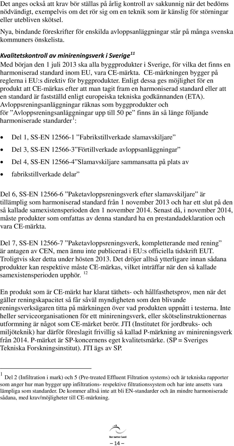 Kvalitetskontroll av minireningsverk i Sverige 11 Med början den 1 juli 2013 ska alla byggprodukter i Sverige, för vilka det finns en harmoniserad standard inom EU, vara CE-märkta.