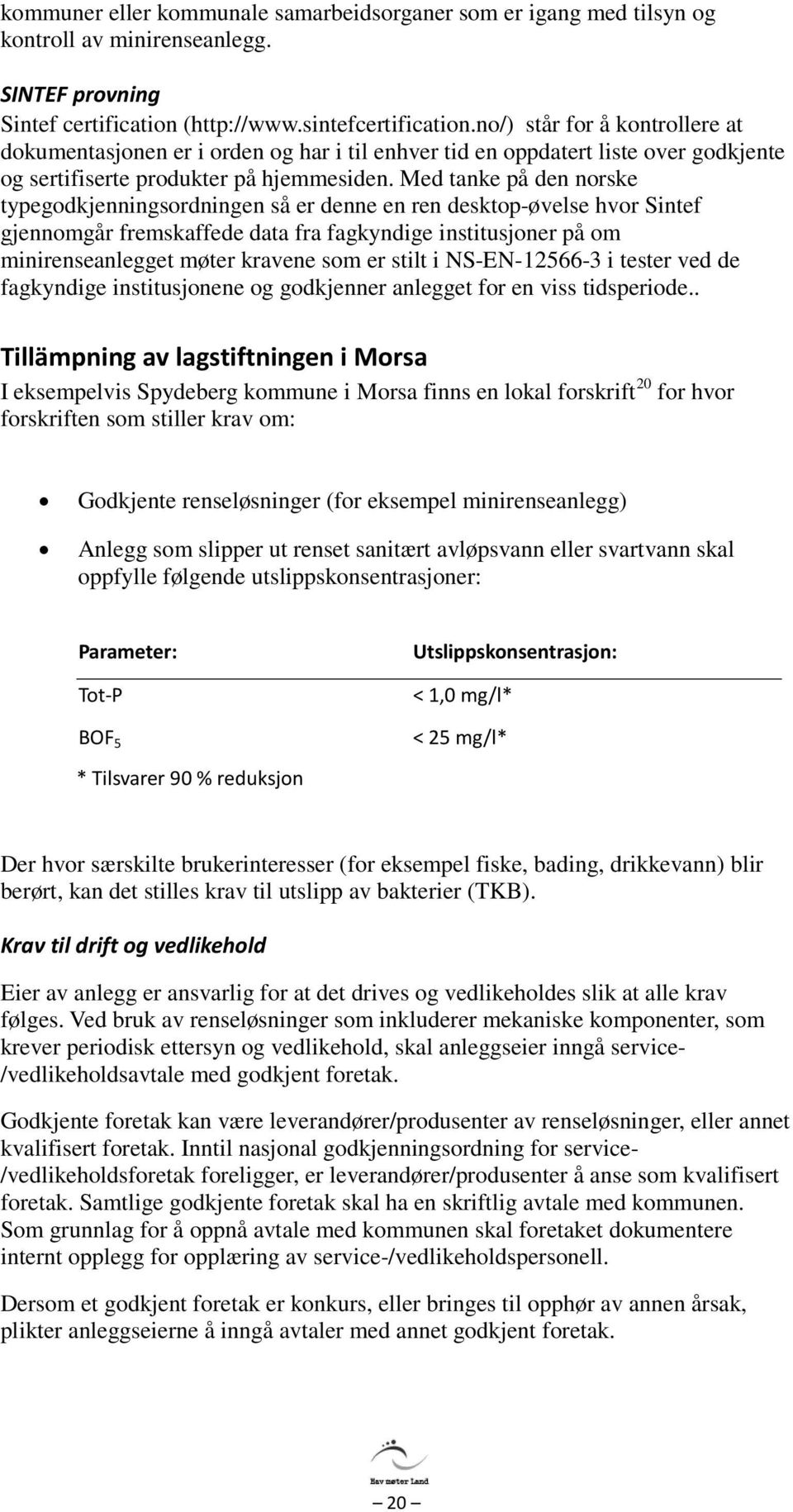 Med tanke på den norske typegodkjenningsordningen så er denne en ren desktop-øvelse hvor Sintef gjennomgår fremskaffede data fra fagkyndige institusjoner på om minirenseanlegget møter kravene som er