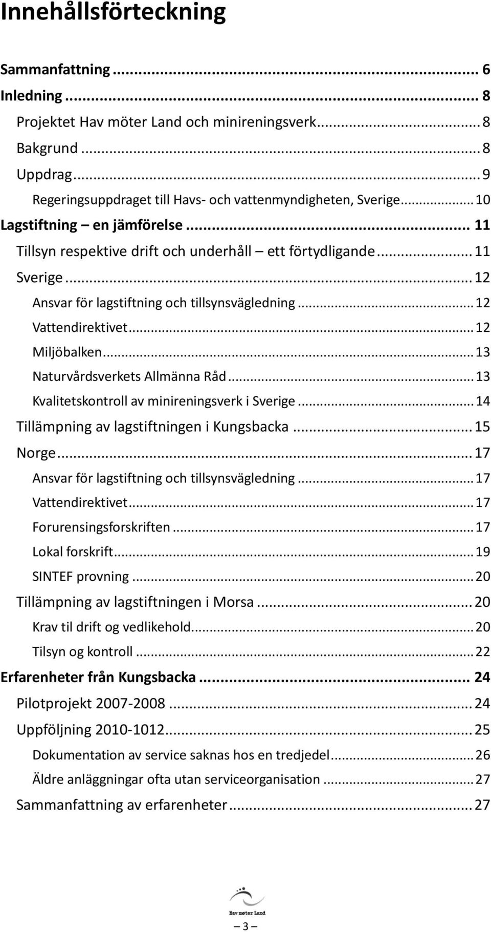 .. 12 Miljöbalken... 13 Naturvårdsverkets Allmänna Råd... 13 Kvalitetskontroll av minireningsverk i Sverige... 14 Tillämpning av lagstiftningen i Kungsbacka... 15 Norge.