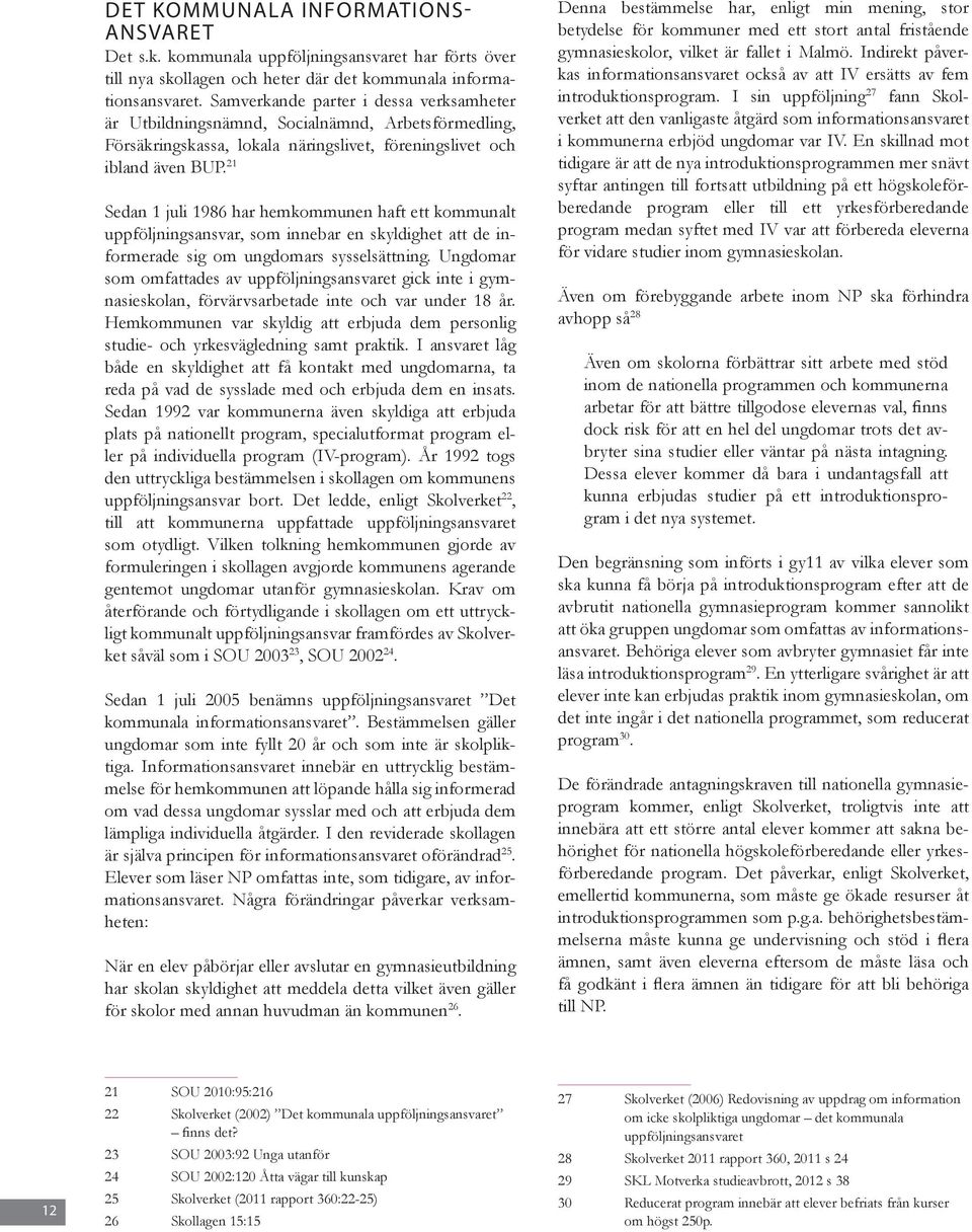 21 Sedan 1 juli 1986 har hemkommunen haft ett kommunalt uppföljningsansvar, som innebar en skyldighet att de informerade sig om ungdomars sysselsättning.