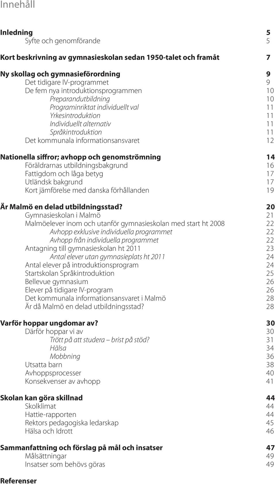 och genomströmning Föräldrarnas utbildningsbakgrund Fattigdom och låga betyg Utländsk bakgrund Kort jämförelse med danska förhållanden Är Malmö en delad utbildningsstad?