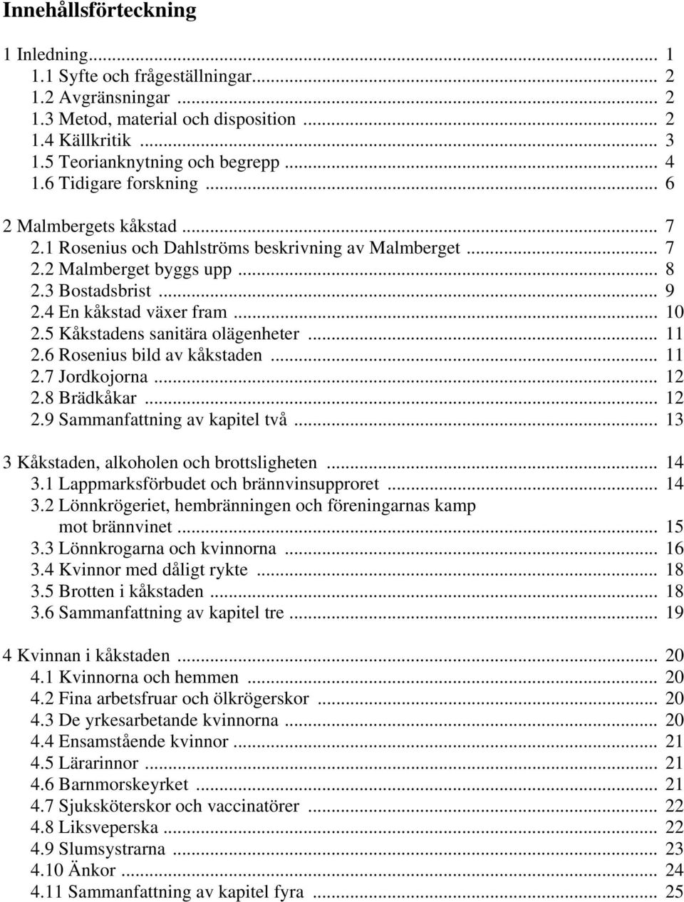 5 Kåkstadens sanitära olägenheter... 11 2.6 Rosenius bild av kåkstaden... 11 2.7 Jordkojorna... 12 2.8 Brädkåkar... 12 2.9 Sammanfattning av kapitel två... 13 3 Kåkstaden, alkoholen och brottsligheten.