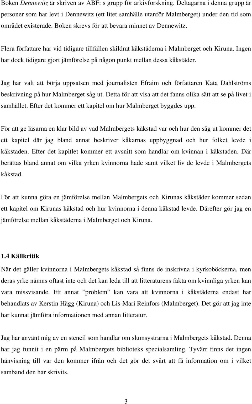 Flera författare har vid tidigare tillfällen skildrat kåkstäderna i Malmberget och Kiruna. Ingen har dock tidigare gjort jämförelse på någon punkt mellan dessa kåkstäder.