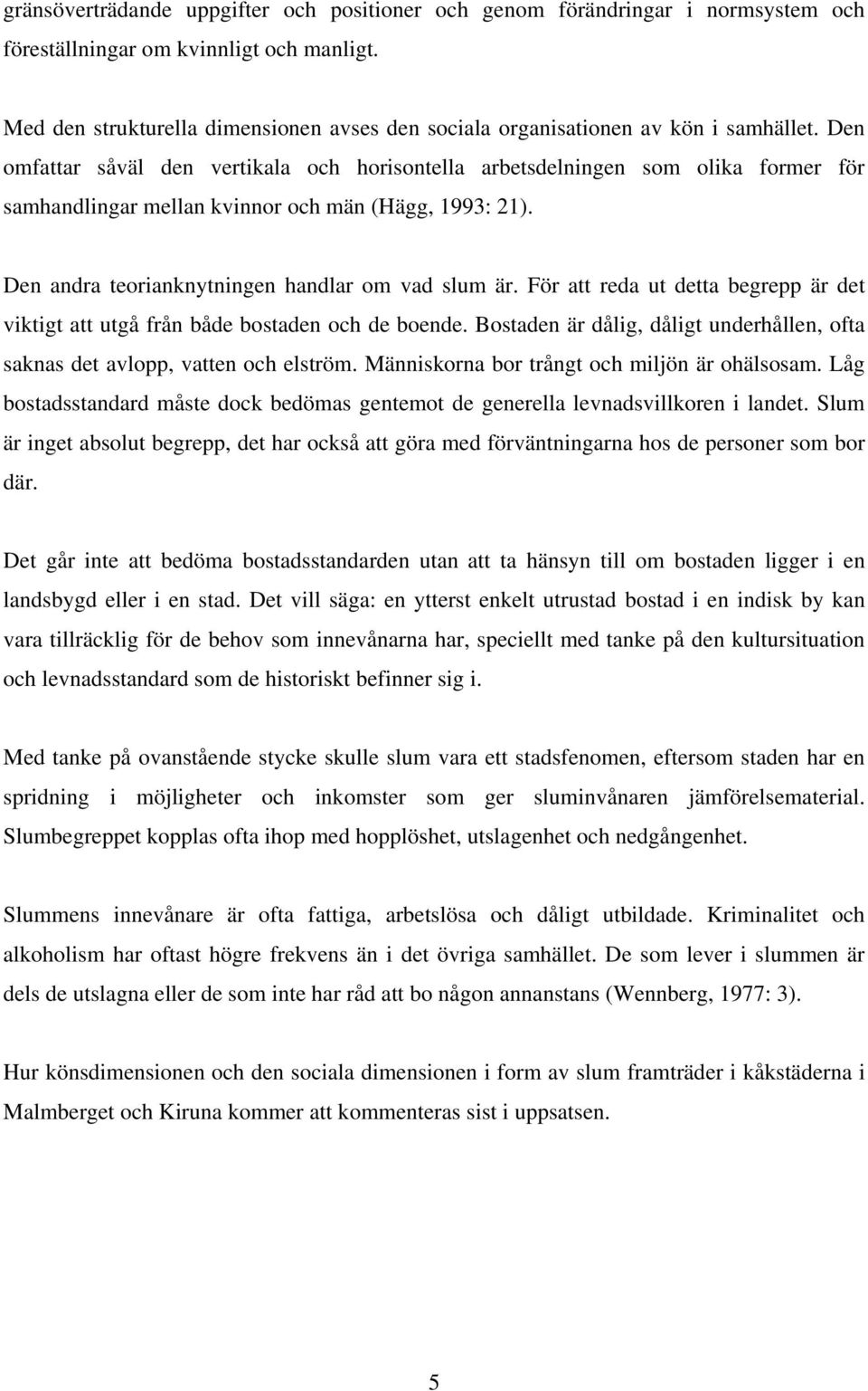 Den omfattar såväl den vertikala och horisontella arbetsdelningen som olika former för samhandlingar mellan kvinnor och män (Hägg, 1993: 21). Den andra teorianknytningen handlar om vad slum är.