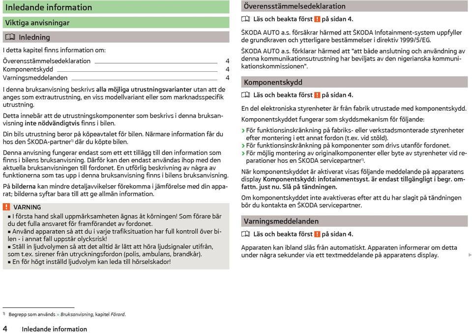 Detta innebär att de utrustningskomponenter som beskrivs i denna bruksanvisning inte nödvändigtvis finns i bilen. Din bils utrustning beror på köpeavtalet för bilen.