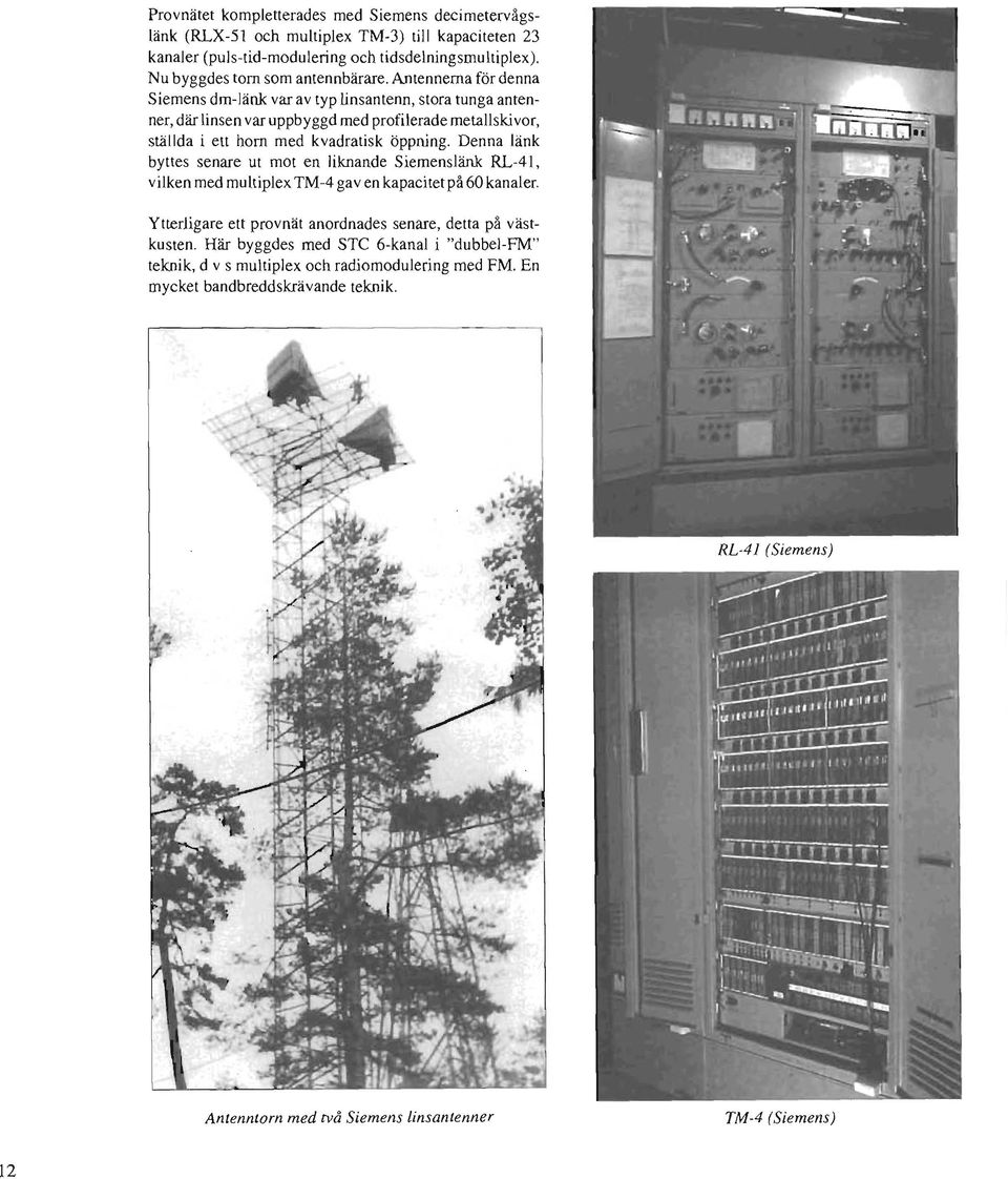 Antennerna för denna Siemens dm-länk var av typ linsantenn, stora tunga antenner, där linsen var uppbyggd med profilerade metallskivor, ställda i ett horn med kvadratisk öppning.