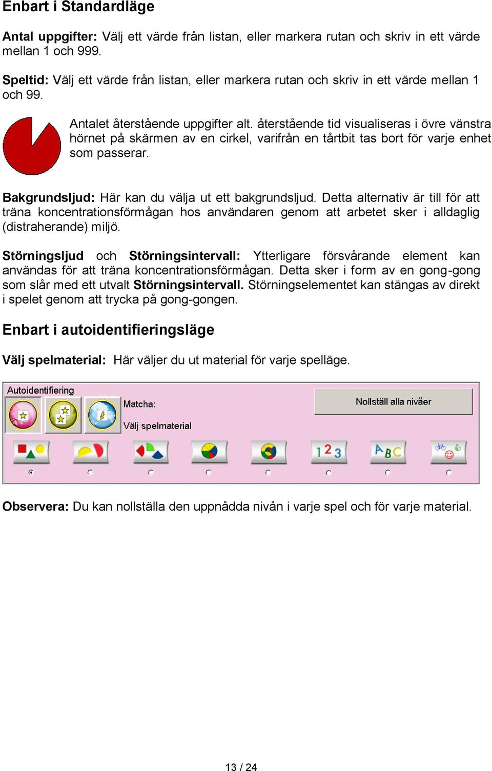 återstående tid visualiseras i övre vänstra hörnet på skärmen av en cirkel, varifrån en tårtbit tas bort för varje enhet som passerar. Bakgrundsljud: Här kan du välja ut ett bakgrundsljud.