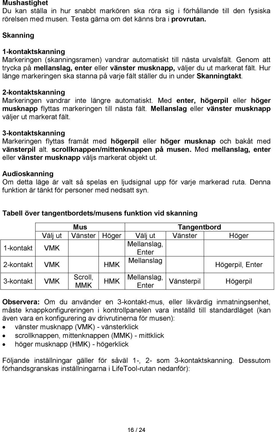 Hur länge markeringen ska stanna på varje fält ställer du in under Skanningtakt. 2-kontaktskanning Markeringen vandrar inte längre automatiskt.