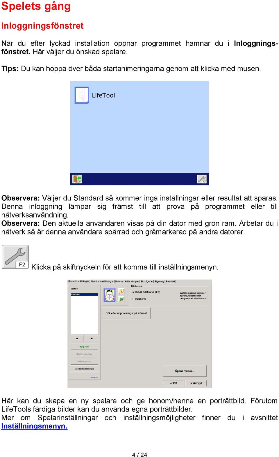 Denna inloggning lämpar sig främst till att prova på programmet eller till nätverksanvändning. Observera: Den aktuella användaren visas på din dator med grön ram.