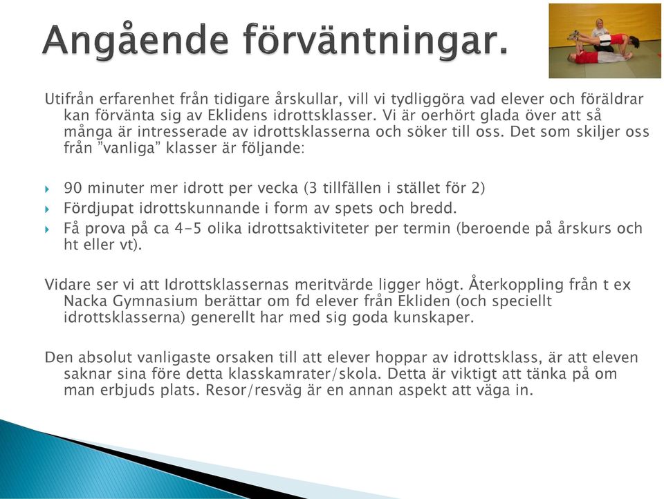 Det som skiljer oss från vanliga klasser är följande: 90 minuter mer idrott per vecka (3 tillfällen i stället för 2) Fördjupat idrottskunnande i form av spets och bredd.