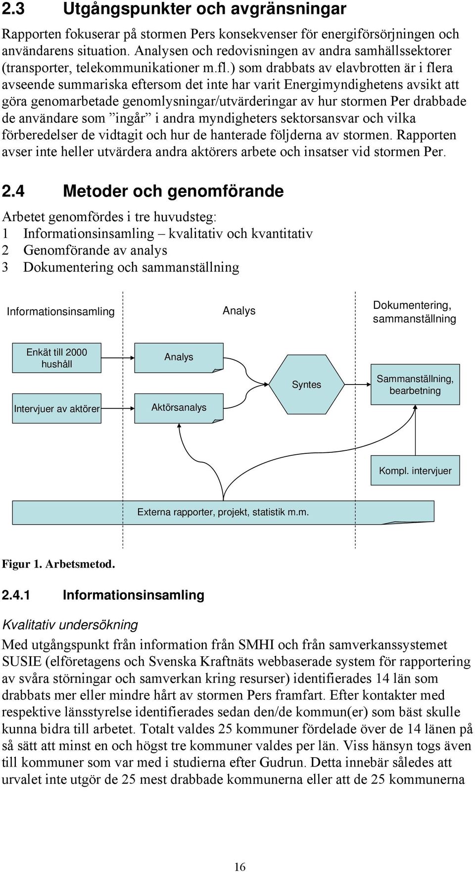 ) som drabbats av elavbrotten är i flera avseende summariska eftersom det inte har varit Energimyndighetens avsikt att göra genomarbetade genomlysningar/utvärderingar av hur stormen Per drabbade de