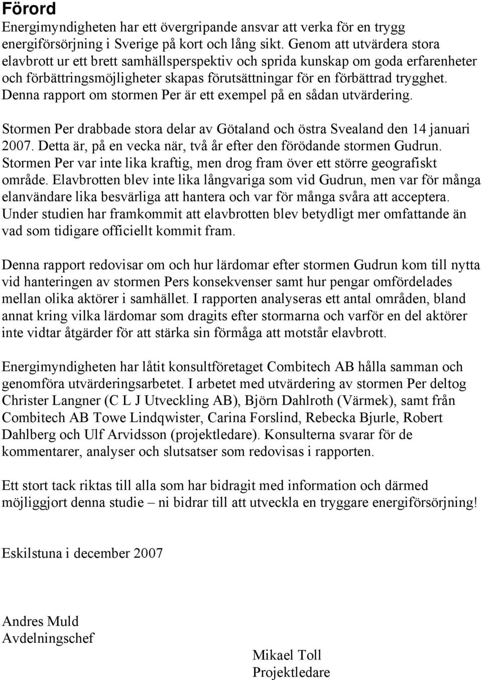 Denna rapport om stormen Per är ett exempel på en sådan utvärdering. Stormen Per drabbade stora delar av Götaland och östra Svealand den 14 januari 2007.