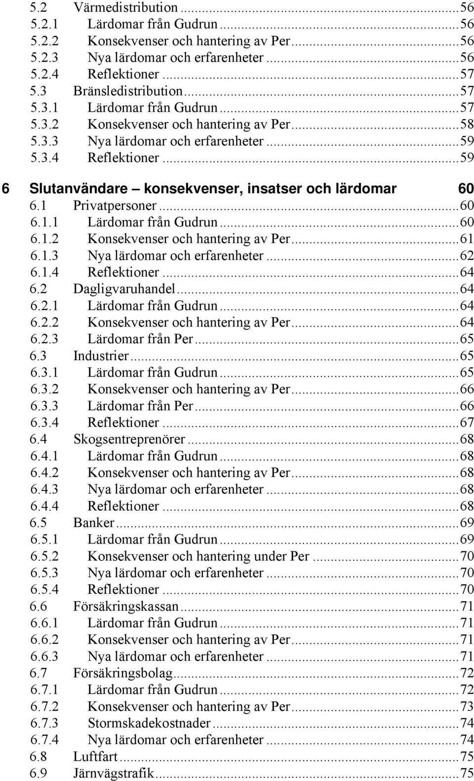 ..61 6.1.3 Nya lärdomar och erfarenheter...62 6.1.4 Reflektioner...64 6.2 Dagligvaruhandel...64 6.2.1 Lärdomar från Gudrun...64 6.2.2 Konsekvenser och hantering av Per...64 6.2.3 Lärdomar från Per.