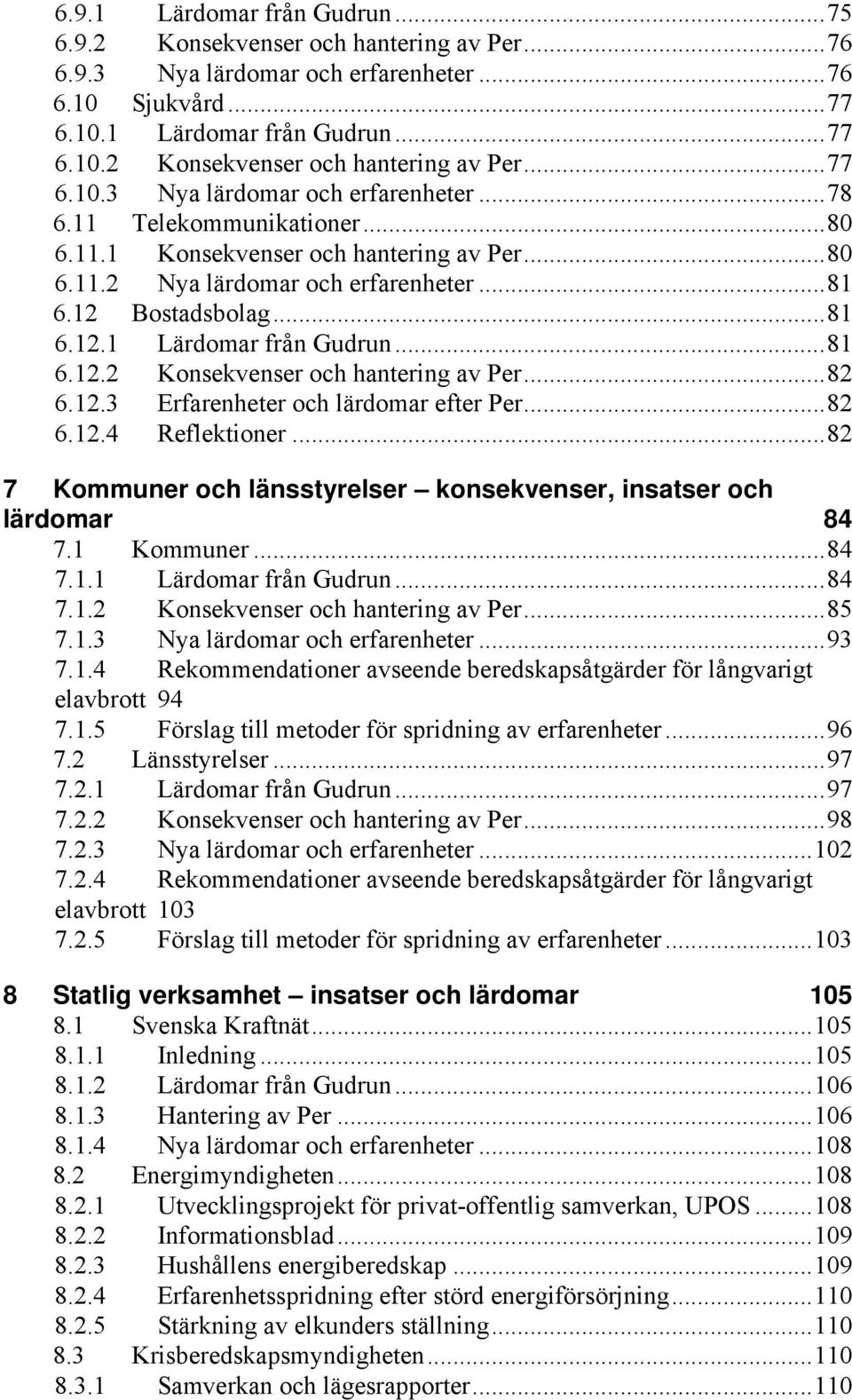 ..82 6.12.3 Erfarenheter och lärdomar efter Per...82 6.12.4 Reflektioner...82 7 Kommuner och länsstyrelser konsekvenser, insatser och lärdomar 84 7.1 Kommuner...84 7.1.1 Lärdomar från Gudrun...84 7.1.2 Konsekvenser och hantering av Per.