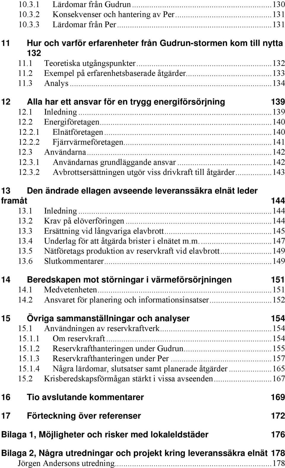 ..140 12.2.1 Elnätföretagen...140 12.2.2 Fjärrvärmeföretagen...141 12.3 Användarna...142 12.3.1 Användarnas grundläggande ansvar...142 12.3.2 Avbrottsersättningen utgör viss drivkraft till åtgärder.