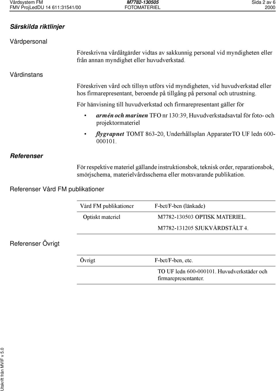 För hänvisning till huvudverkstad och firmarepresentant gäller för armén och marinen TFO nr 130:39, Huvudverkstadsavtal för foto- och projektormateriel flygvapnet TOMT 863-20, Underhållsplan