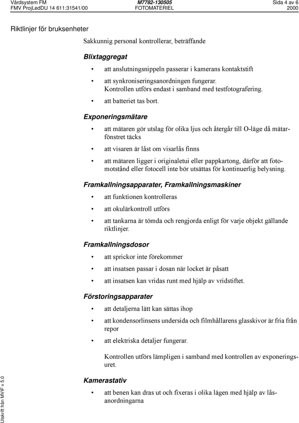 Exponeringsmätare att mätaren gör utslag för olika ljus och återgår till O-läge då mätarfönstret täcks att visaren är låst om visarlås finns att mätaren ligger i originaletui eller pappkartong,