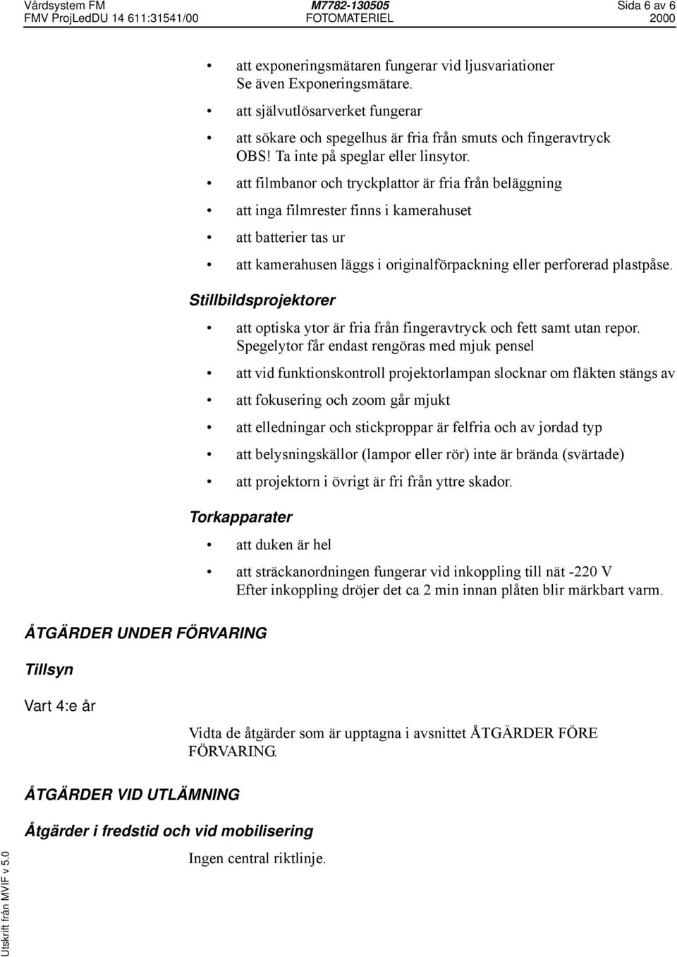 att filmbanor och tryckplattor är fria från beläggning att inga filmrester finns i kamerahuset att batterier tas ur att kamerahusen läggs i originalförpackning eller perforerad plastpåse.