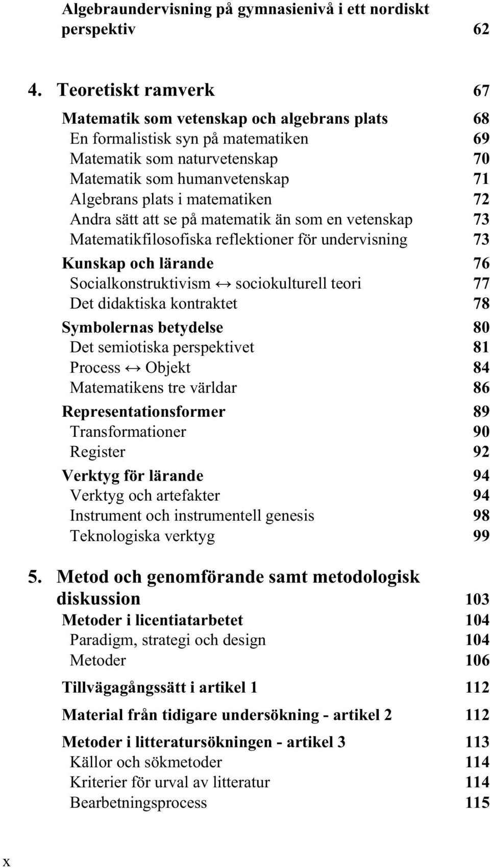 matematiken 72 Andra sätt att se på matematik än som en vetenskap 73 Matematikfilosofiska reflektioner för undervisning 73 Kunskap och lärande 76 Socialkonstruktivism sociokulturell teori 77 Det