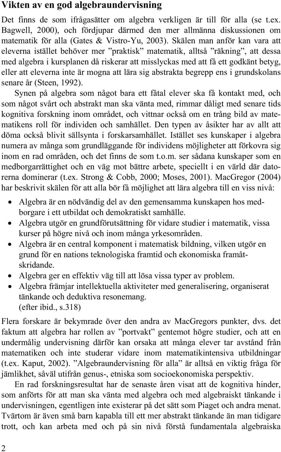 Skälen man anför kan vara att eleverna istället behöver mer praktisk matematik, alltså räkning, att dessa med algebra i kursplanen då riskerar att misslyckas med att få ett godkänt betyg, eller att