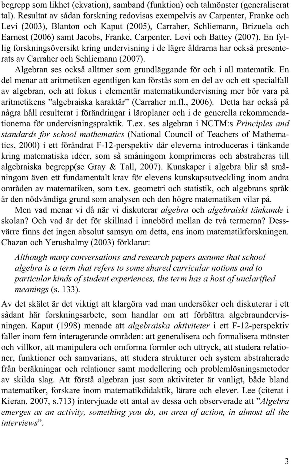 och Battey (2007). En fyllig forskningsöversikt kring undervisning i de lägre åldrarna har också presenterats av Carraher och Schliemann (2007).