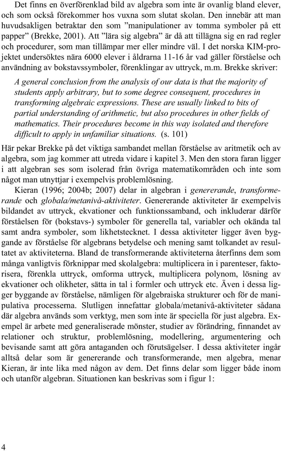 Att lära sig algebra är då att tillägna sig en rad regler och procedurer, som man tillämpar mer eller mindre väl.