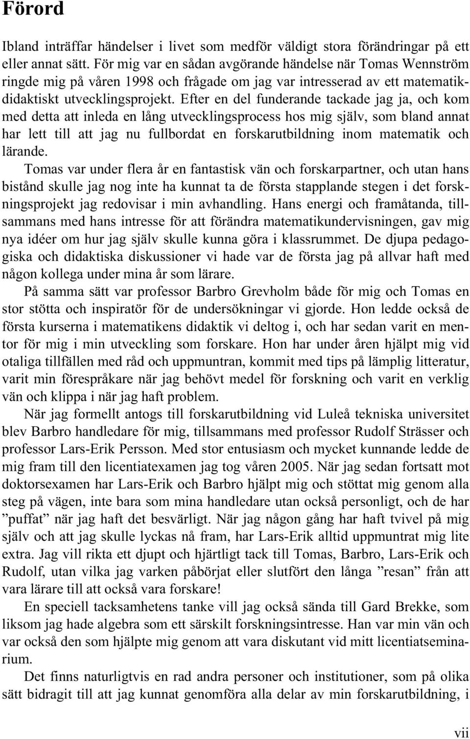 Efter en del funderande tackade jag ja, och kom med detta att inleda en lång utvecklingsprocess hos mig själv, som bland annat har lett till att jag nu fullbordat en forskarutbildning inom matematik