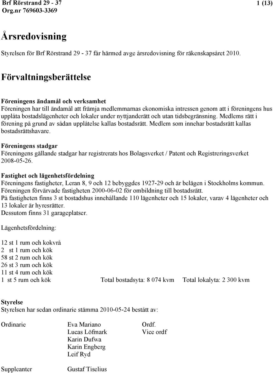 under nyttjanderätt och utan tidsbegränsning. Medlems rätt i förening på grund av sådan upplåtelse kallas bostadsrätt. Medlem som innehar bostadsrätt kallas bostadsrättshavare.