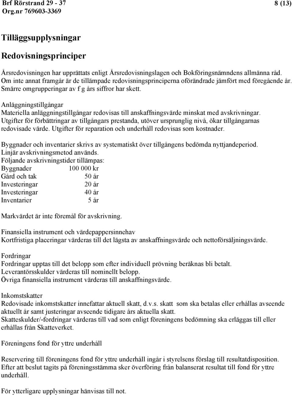 Anläggningstillgångar Materiella anläggningstillgångar redovisas till anskaffningsvärde minskat med avskrivningar.