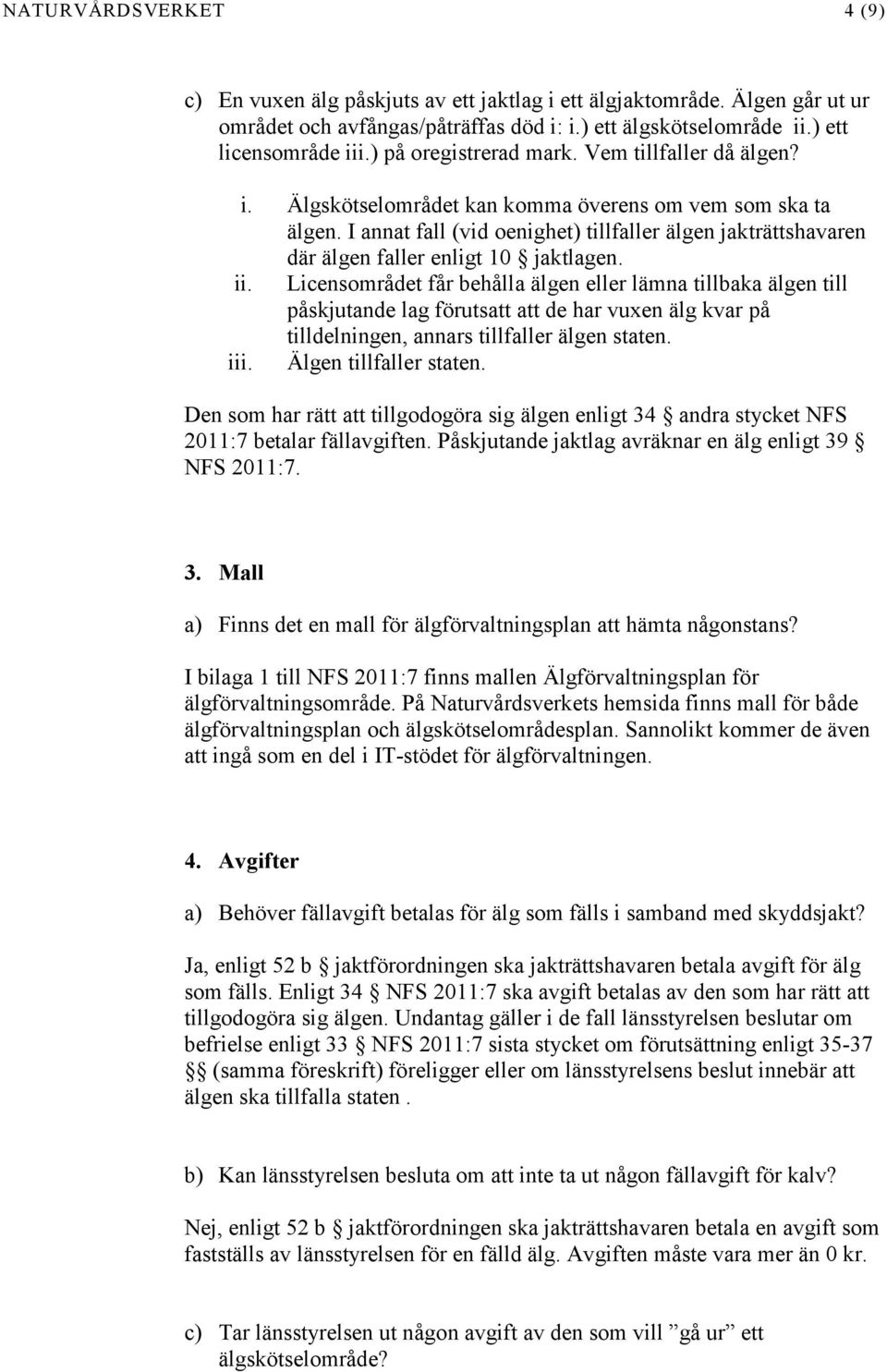 I annat fall (vid oenighet) tillfaller älgen jakträttshavaren där älgen faller enligt 10 jaktlagen. ii.