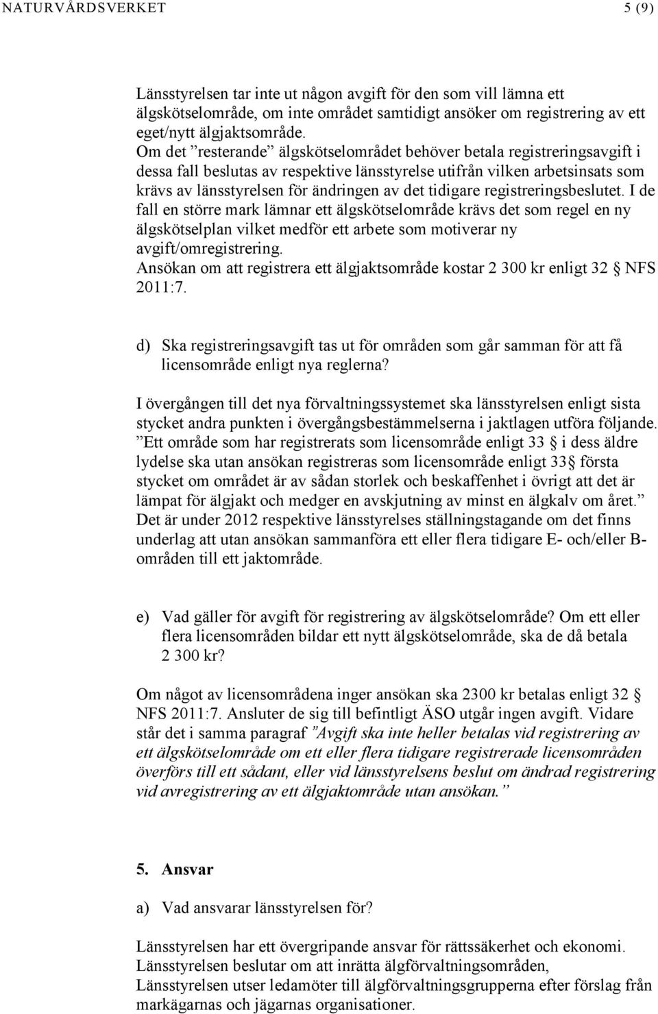 tidigare registreringsbeslutet. I de fall en större mark lämnar ett älgskötselområde krävs det som regel en ny älgskötselplan vilket medför ett arbete som motiverar ny avgift/omregistrering.