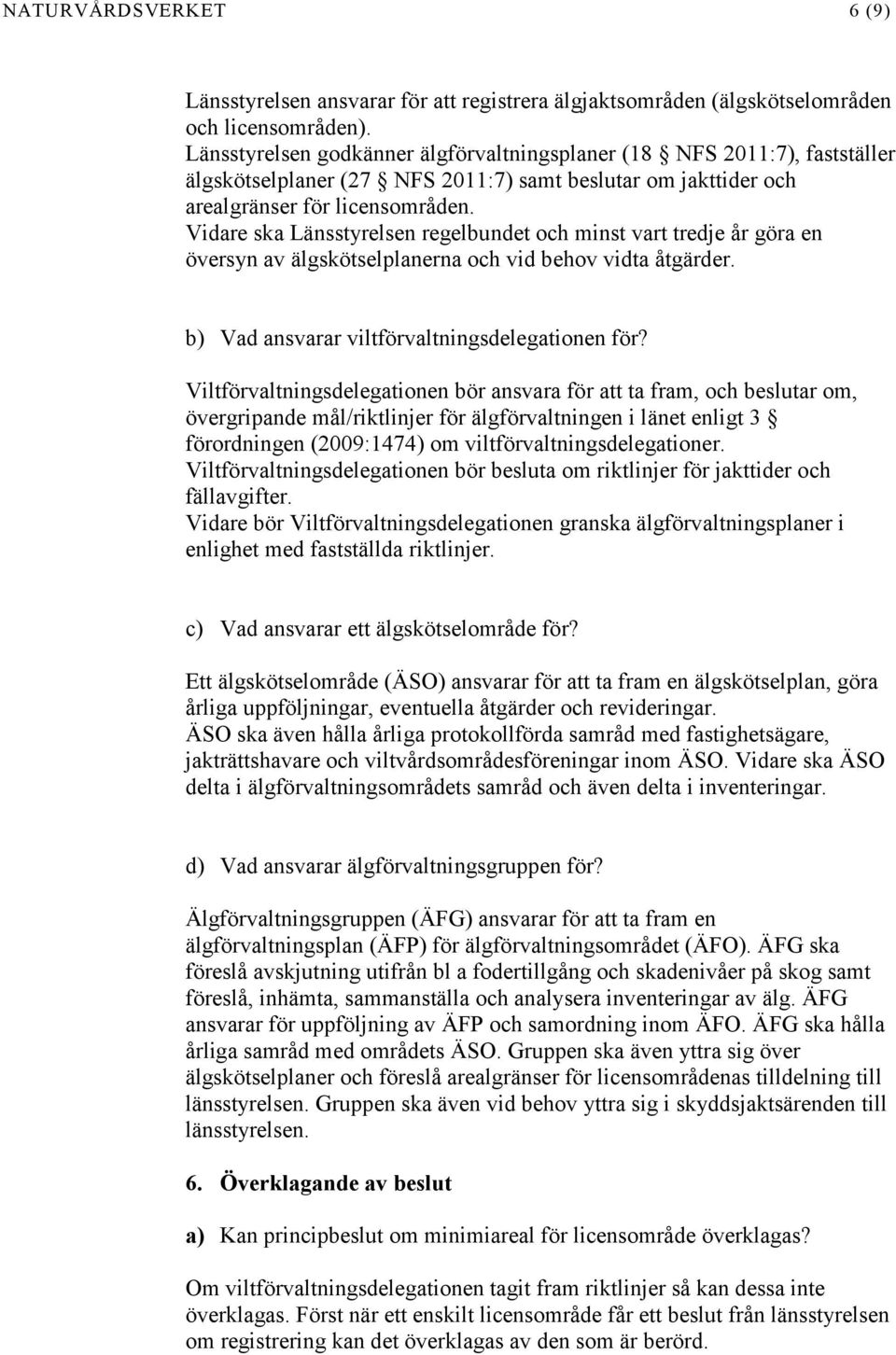 Vidare ska Länsstyrelsen regelbundet och minst vart tredje år göra en översyn av älgskötselplanerna och vid behov vidta åtgärder. b) Vad ansvarar viltförvaltningsdelegationen för?