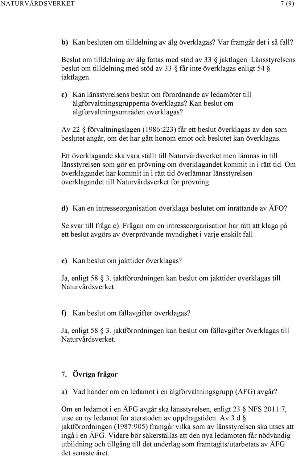 Kan beslut om älgförvaltningsområden överklagas? Av 22 förvaltningslagen (1986:223) får ett beslut överklagas av den som beslutet angår, om det har gått honom emot och beslutet kan överklagas.