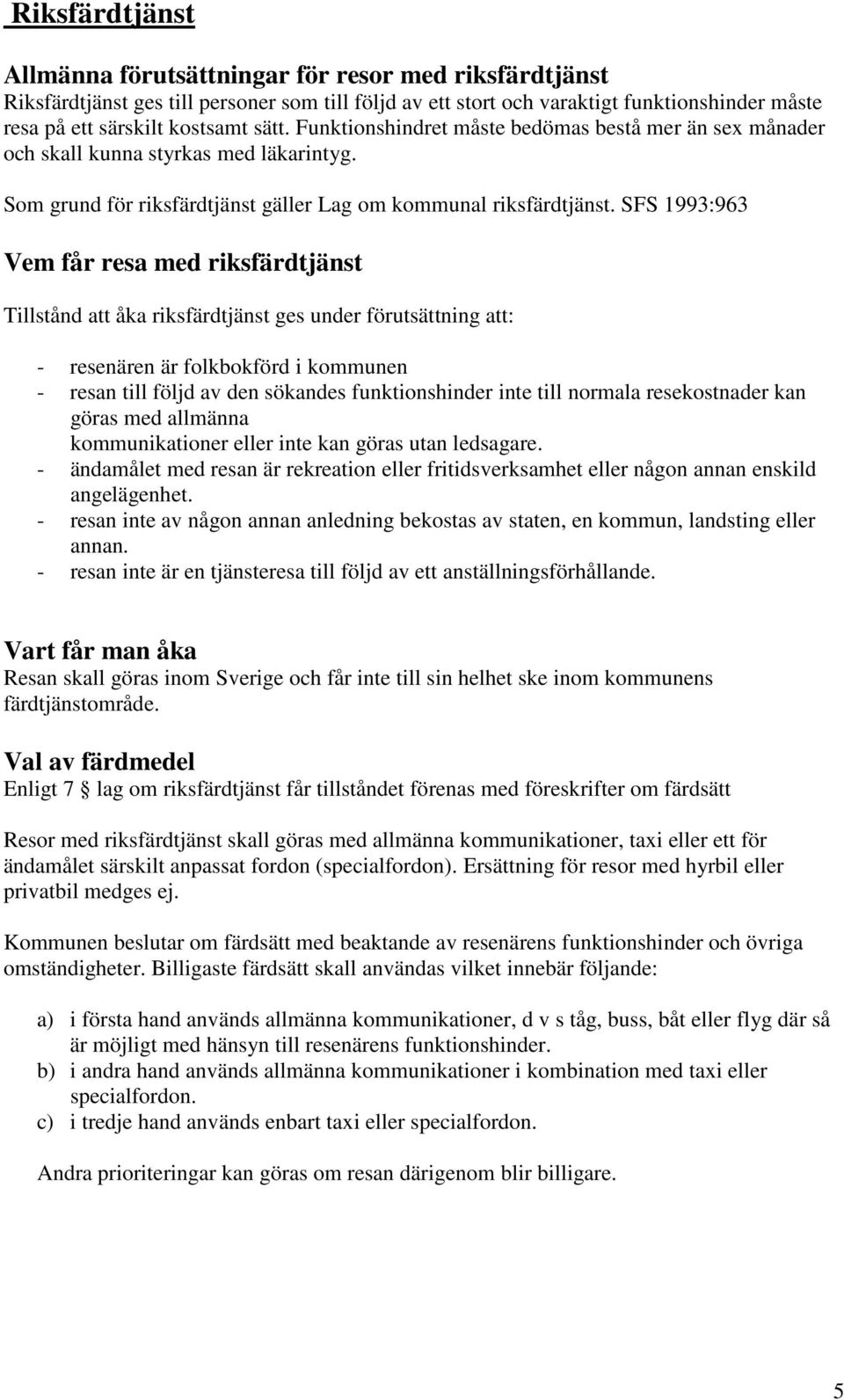 SFS 1993:963 Vem får resa med riksfärdtjänst Tillstånd att åka riksfärdtjänst ges under förutsättning att: - resenären är folkbokförd i kommunen - resan till följd av den sökandes funktionshinder