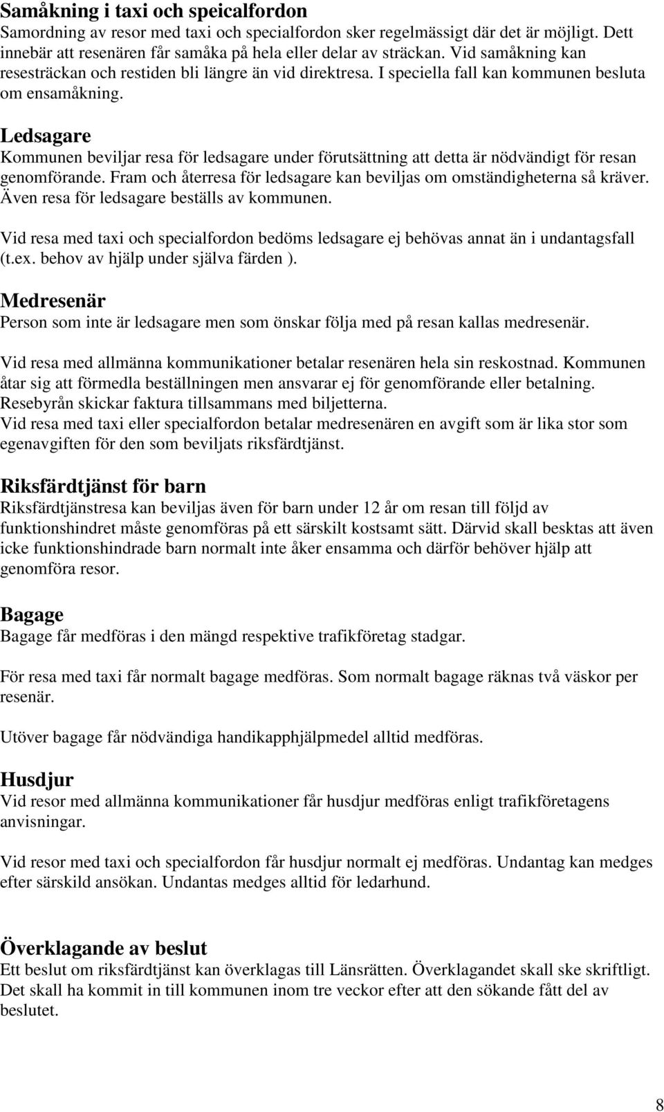 Ledsagare Kommunen beviljar resa för ledsagare under förutsättning att detta är nödvändigt för resan genomförande. Fram och återresa för ledsagare kan beviljas om omständigheterna så kräver.