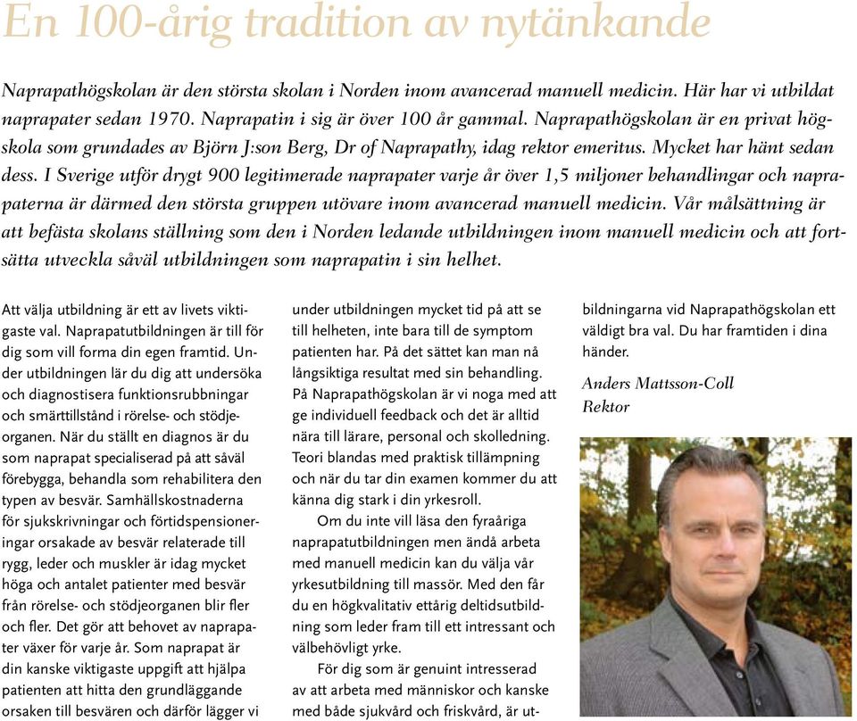 I Sverige utför drygt 900 legitimerade naprapater varje år över 1,5 miljoner behandlingar och naprapaterna är därmed den största gruppen utövare inom avancerad manuell medicin.