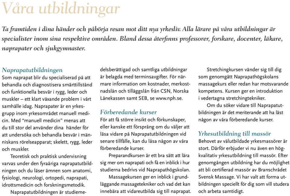 Naprapatutbildningen Som naprapat blir du specialiserad på att behandla och diagnostisera smärttillstånd och funktionella besvär i rygg, leder och muskler ett klart växande problem i vårt samhälle