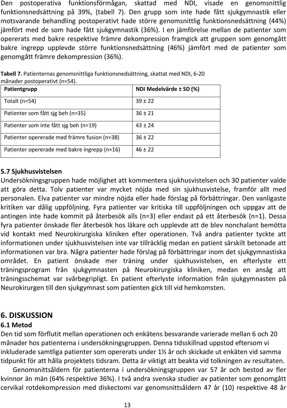 I en jämförelse mellan de patienter som opererats med bakre respektive främre dekompression framgick att gruppen som genomgått bakre ingrepp upplevde större funktionsnedsättning (46%) jämfört med de