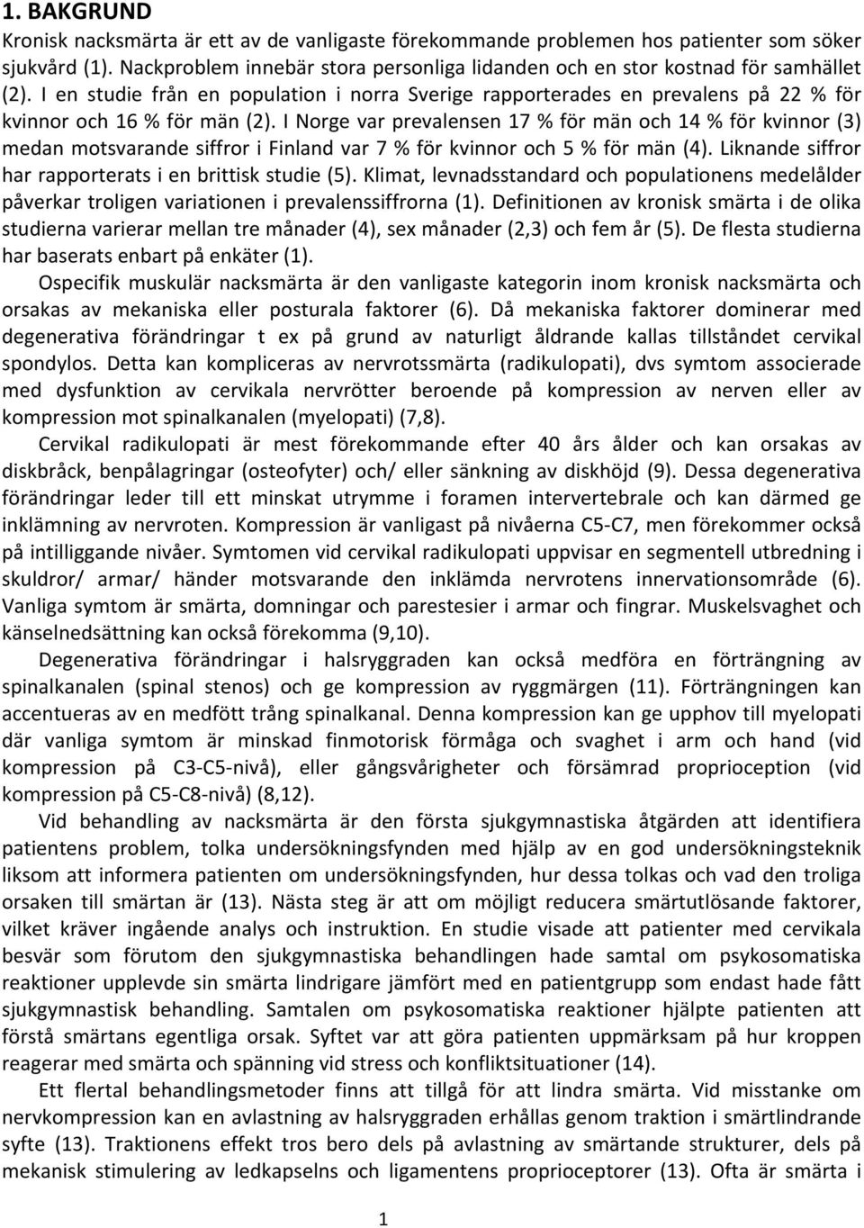 I Norge var prevalensen 17 % för män och 14 % för kvinnor (3) medan motsvarande siffror i Finland var 7 % för kvinnor och 5 % för män (4). Liknande siffror har rapporterats i en brittisk studie (5).