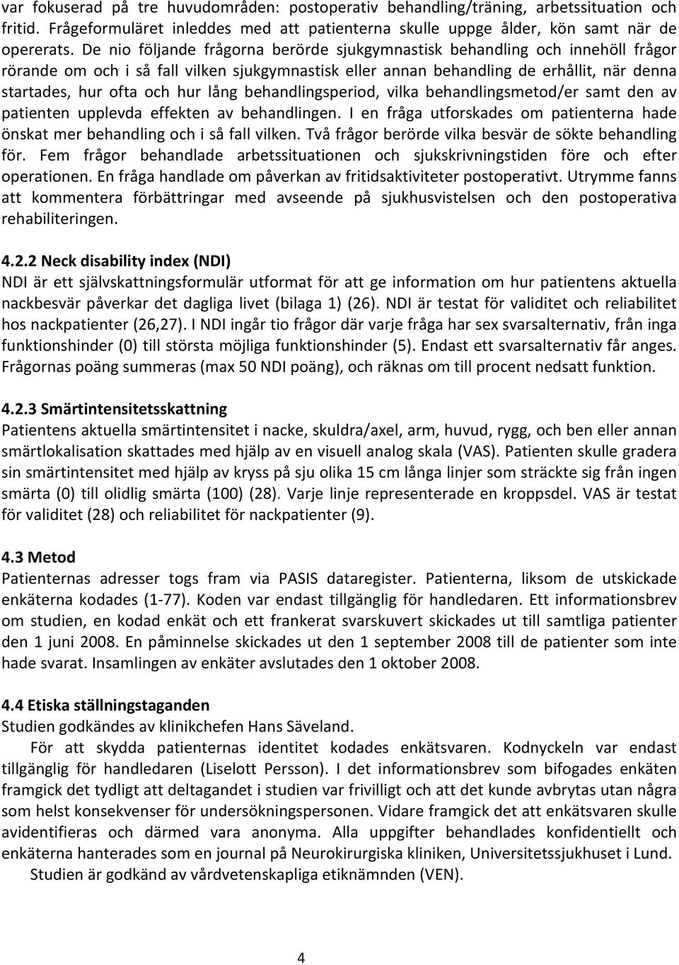 lång behandlingsperiod, vilka behandlingsmetod/er samt den av patienten upplevda effekten av behandlingen. I en fråga utforskades om patienterna hade önskat mer behandling och i så fall vilken.