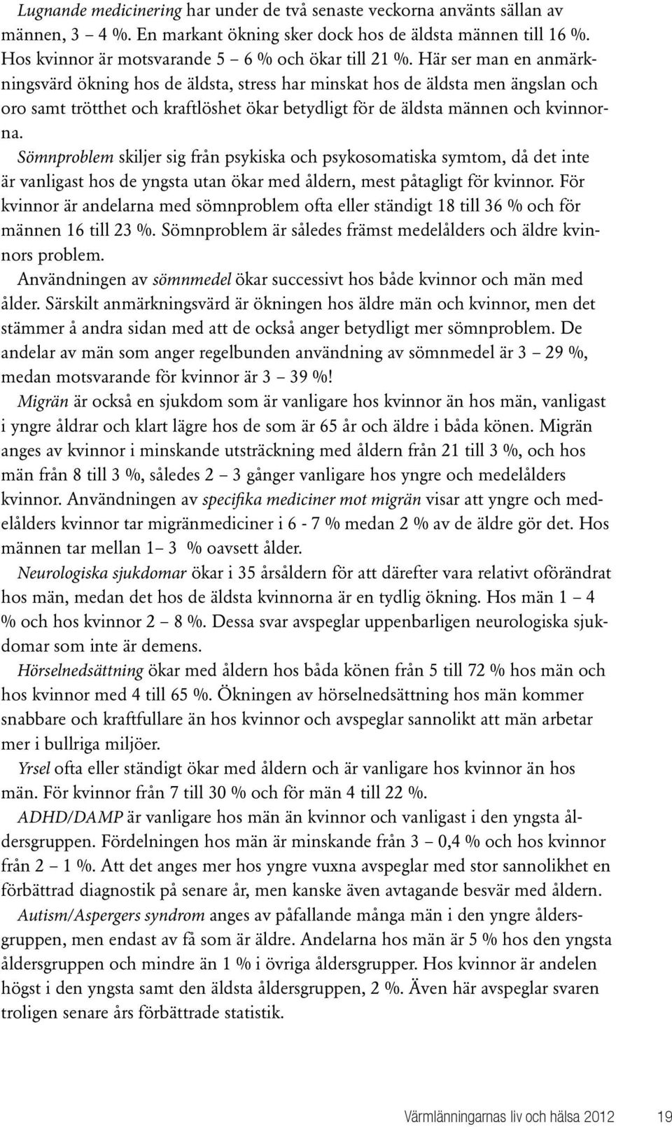 Här ser man en anmärkningsvärd ökning hos de äldsta, stress har minskat hos de äldsta men ängslan och oro samt trötthet och kraftlöshet ökar betydligt för de äldsta männen och kvinnorna.